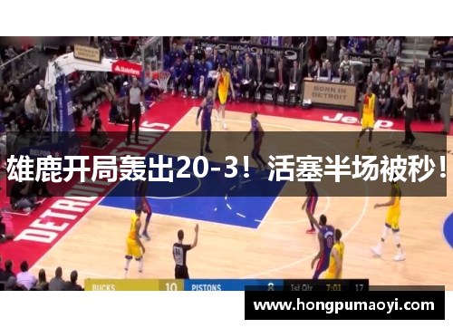 雄鹿开局轰出20-3！活塞半场被秒！