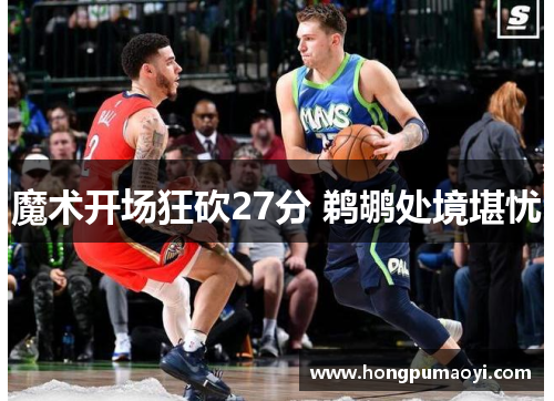 魔术开场狂砍27分 鹈鹕处境堪忧